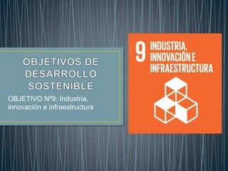 OBJETIVO Nª9: Industria,
innovación e infraestructura
 