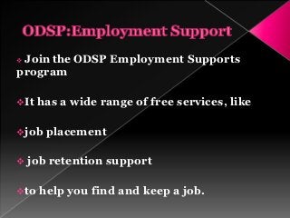 Join the ODSP Employment Supports
program

It   has a wide range of free services, like

job   placement

   job retention support

to   help you find and keep a job.
 