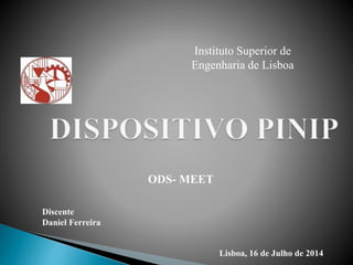 Instituto Superior de
Engenharia de Lisboa
Discente
Daniel Ferreira
ODS- MEET
Lisboa, 16 de Julho de 2014
 