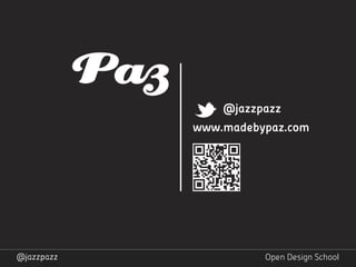 @jazzpazz
            www.madebypaz.com




@jazzpazz             Open Design School
 
