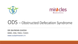 ODS – Obstructed Defecation Syndrome
DR DAIPAYAN GHOSH
MBBS, DNB, FMAS, FIAGES
www.scalpelmasters.in
 