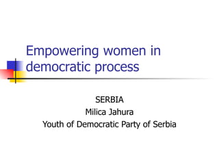 Empowering women in democratic process SERBIA Milica Jahura Youth of Democratic Party of Serbia 
