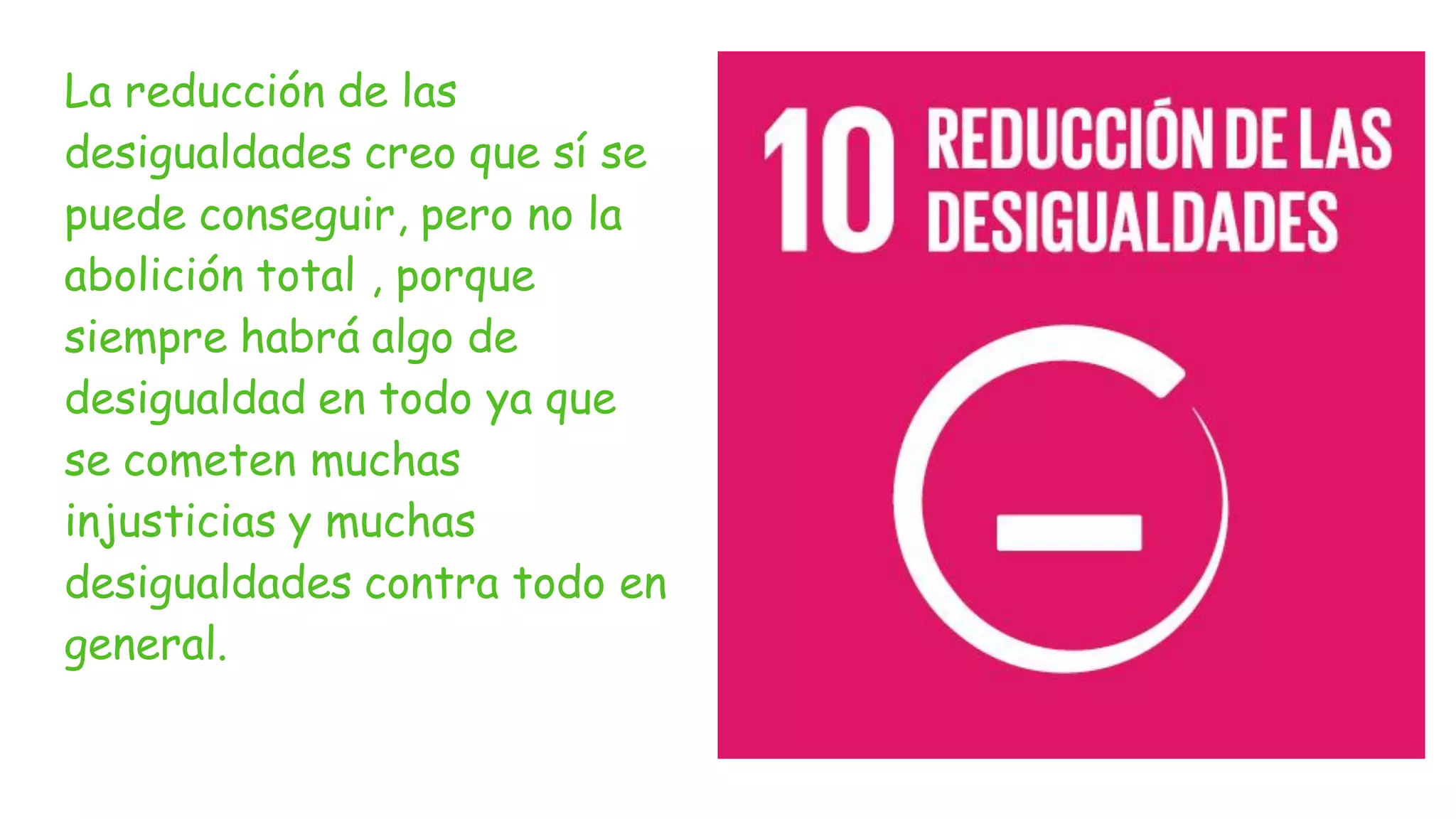 La reducción de las
desigualdades creo que sí se
puede conseguir, pero no la
abolición total , porque
siempre habrá algo de
desigualdad en todo ya que
se cometen muchas
injusticias y muchas
desigualdades contra todo en
general.
 