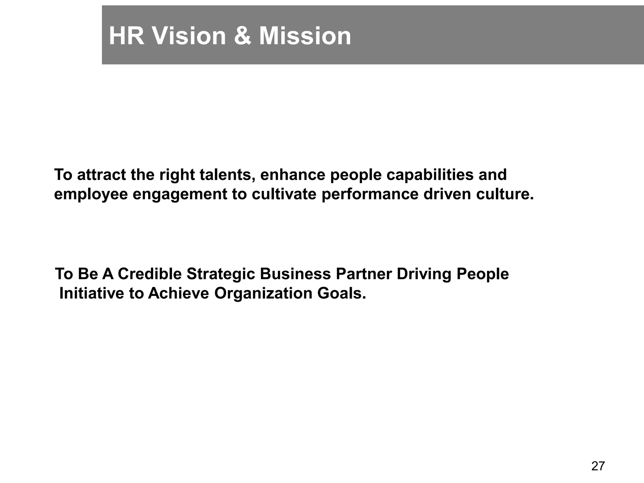 HR Vision & Mission
27
To attract the right talents, enhance people capabilities and
employee engagement to cultivate performance driven culture.
To Be A Credible Strategic Business Partner Driving People
Initiative to Achieve Organization Goals.
 