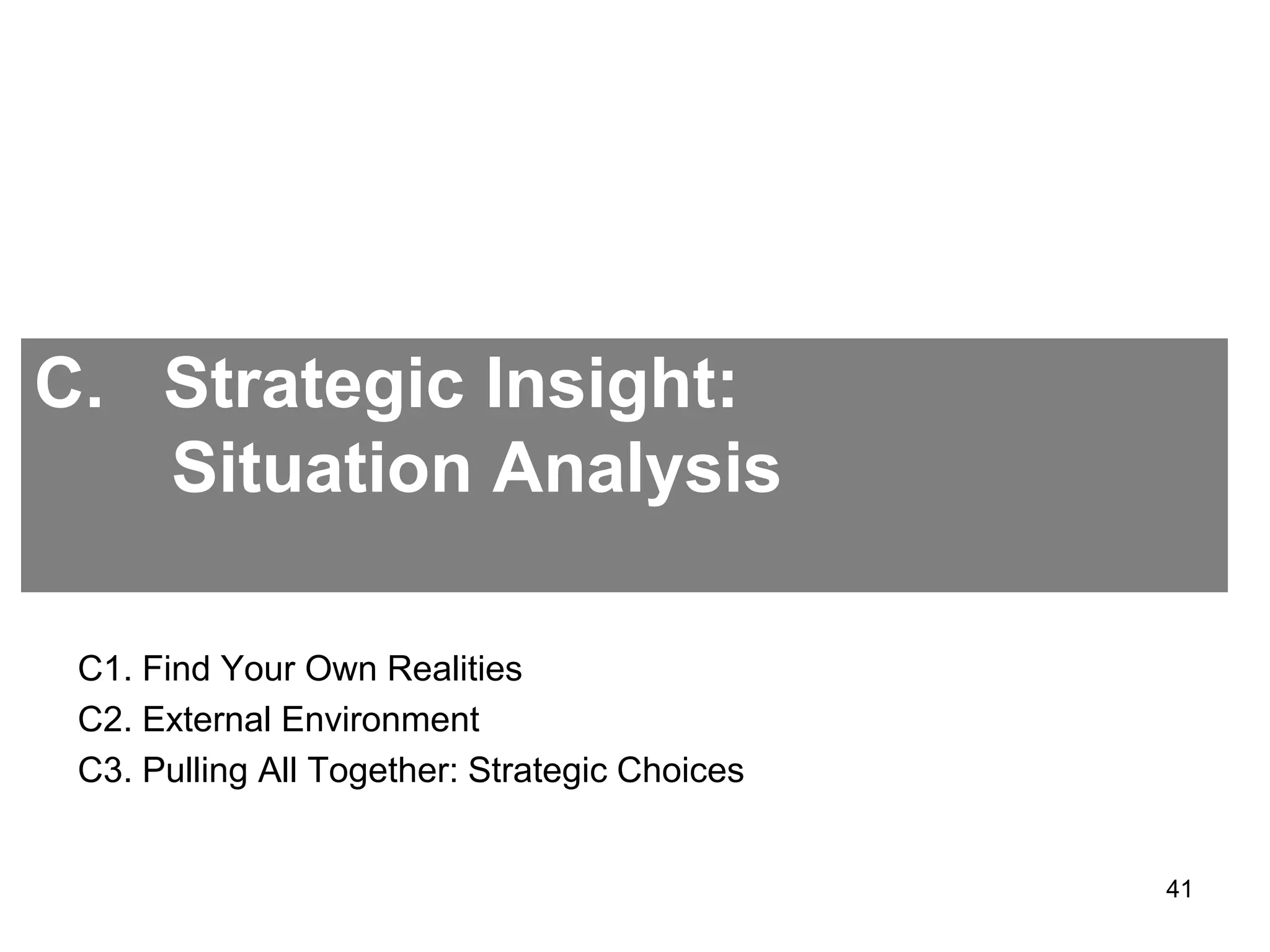 C. Strategic Insight:
Situation Analysis
C1. Find Your Own Realities
C2. External Environment
C3. Pulling All Together: Strategic Choices
41
 