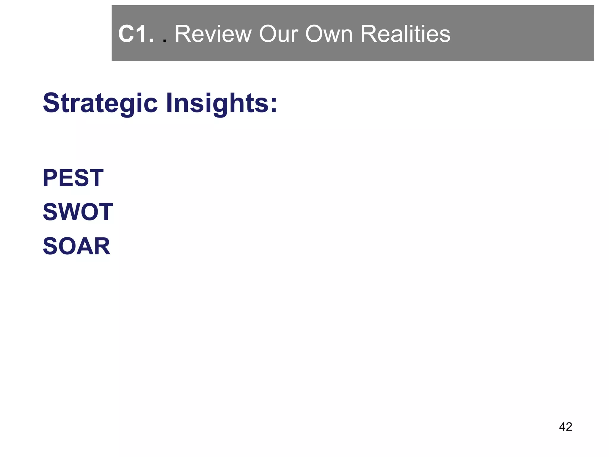 C1. . Review Our Own Realities
Strategic Insights:
PEST
SWOT
SOAR
42
 