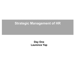 Day One
Laurence Yap
Strategic Management of HR
 