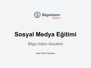 Sosyal Medya Eğitimi
Bilge Adam Akademi
Hasan Yasin Türkyılmaz
 