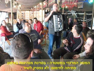 ‫במשטרה‬ ‫המרכזי‬ ‫המטה‬-‫באימון‬ ‫מנהיגות‬ ‫בסדנת‬
‫לחימום‬ ‫פתיחה‬:‫לשיר‬ ‫נפסיק‬ ‫לא‬.
 