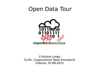 Open Data Tour
#opendatasicilia
Cristiano Longo
Co.Pe. Cooperazione Paesi Emergenti
Catania, 31-08-2015
 