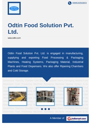 09953355903




    Odtin Food Solution Pvt.
    Ltd.
    www.odtin.com




Food   Processing    Machines   Packaging    Machines   Heating   System   &   Air
Compressor RipeningSolution Cold Storageis engaged in Packaging Material Food
   Odtin Food Chamber Pvt. Ltd. Industrial Plants manufacturing,
Dispensers Food Processing Machines Packaging Machines Heating System & Air
    supplying       and   exporting   Food    Processing     &    Packaging
Compressor Ripening Chamber Cold Storage Industrial Plants Packaging Material Food
    Machines, Heating Systems, Packaging Material, Industrial
Dispensers Food Processing Machines Packaging Machines Heating System & Air
   Plants and Food Dispensers. We also offer Ripening Chambers
Compressor Ripening Chamber Cold Storage Industrial Plants Packaging Material Food
Dispensers Food Processing Machines Packaging Machines Heating System & Air
    and Cold Storage.
Compressor Ripening Chamber Cold Storage Industrial Plants Packaging Material Food
Dispensers Food Processing Machines Packaging Machines Heating System & Air
Compressor Ripening Chamber Cold Storage Industrial Plants Packaging Material Food
Dispensers Food Processing Machines Packaging Machines Heating System & Air
Compressor Ripening Chamber Cold Storage Industrial Plants Packaging Material Food
Dispensers Food Processing Machines Packaging Machines Heating System & Air
Compressor Ripening Chamber Cold Storage Industrial Plants Packaging Material Food
Dispensers Food Processing Machines Packaging Machines Heating System & Air
Compressor Ripening Chamber Cold Storage Industrial Plants Packaging Material Food
Dispensers Food Processing Machines Packaging Machines Heating System & Air
Compressor Ripening Chamber Cold Storage Industrial Plants Packaging Material Food
Dispensers Food Processing Machines Packaging Machines Heating System & Air
Compressor Ripening Chamber Cold Storage Industrial Plants Packaging Material Food
                                             A Member of
 