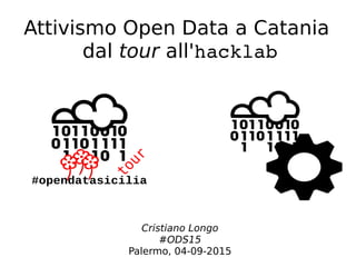 Attivismo Open Data a Catania
dal tour all'hacklab
#opendatasicilia
Cristiano Longo
#ODS15
Palermo, 04-09-2015
 