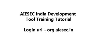 AIESEC India Development
Tool Training Tutorial

Login url – org.aiesec.in

 