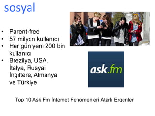 sosyal
• Parent-free
• 57 milyon kullanıcı
• Her gün yeni 200 bin
kullanıcı
• Brezilya, USA,
İtalya, Rusyai
İngiltere, Almanya
ve Türkiye
 