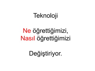 Teknoloji
Ne öğrettiğimizi,
Nasıl öğrettiğimizi
Değiştiriyor.
 