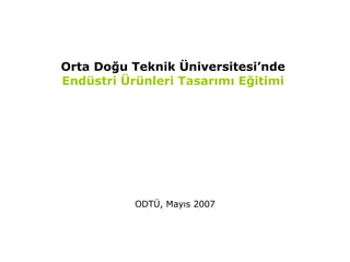 Orta Doğu Teknik Üniversitesi’nde  Endüstri Ürünleri Tasarımı Eğitimi  ODTÜ, Mayıs 2007 
