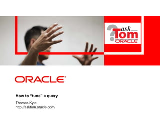 How to “tune” a query
Thomas Kyte
http://asktom.oracle.com/
 