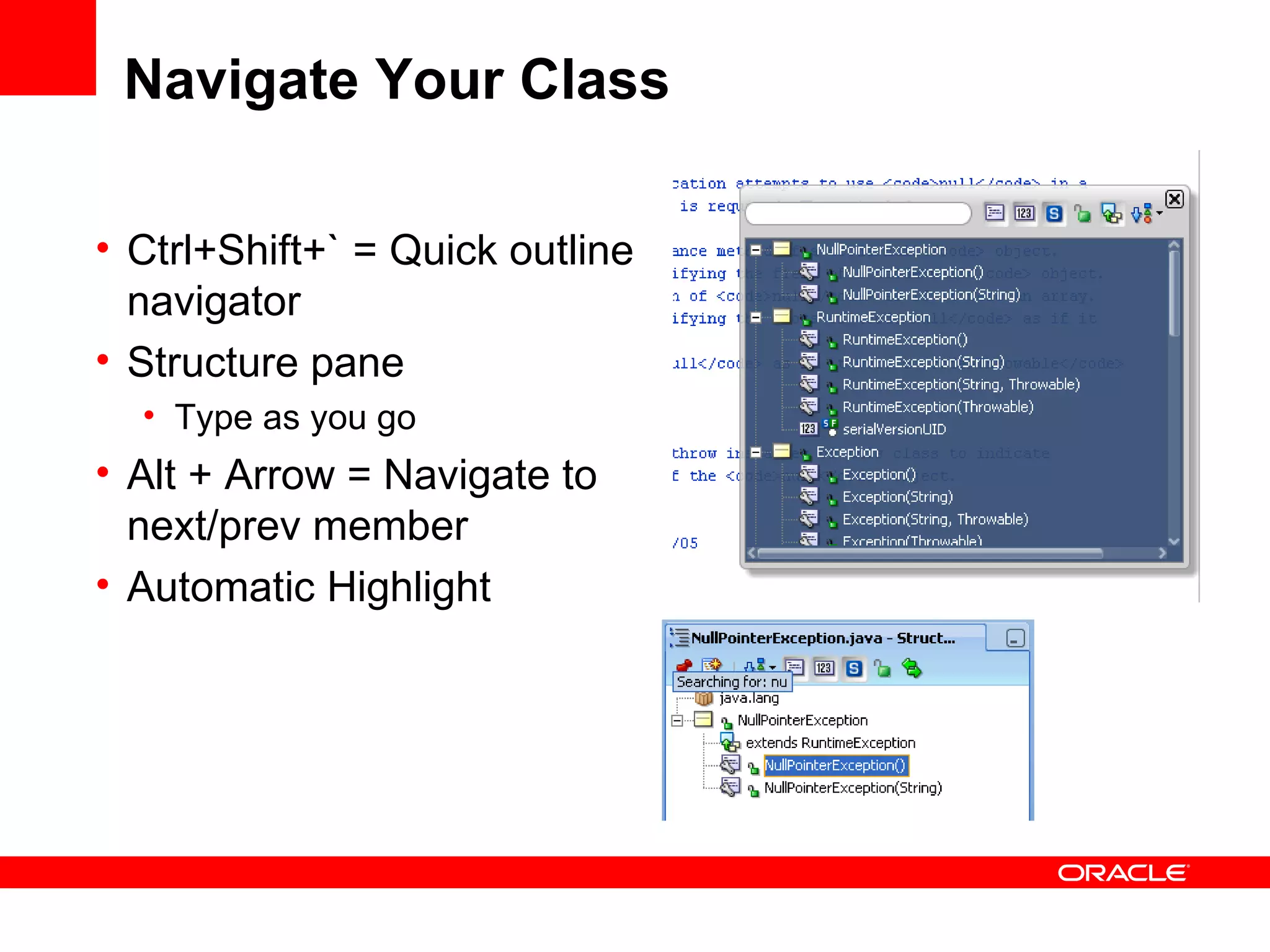 Navigate Your Class Ctrl+Shift+` = Quick outline navigator Structure pane  Type as you go Alt + Arrow = Navigate to next/prev member Automatic Highlight 