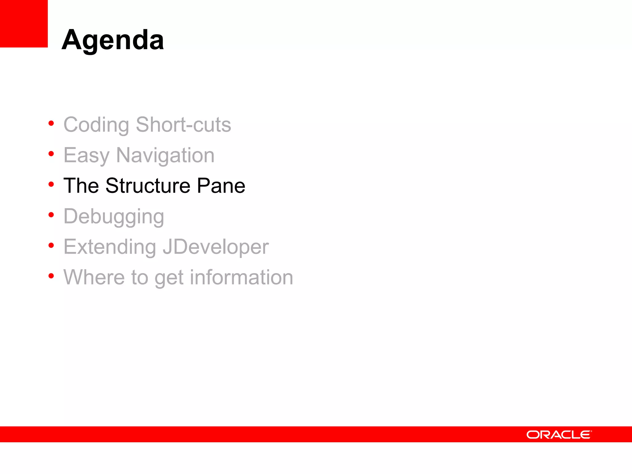 Agenda Coding Short-cuts Easy Navigation The Structure Pane Debugging Extending JDeveloper Where to get information 