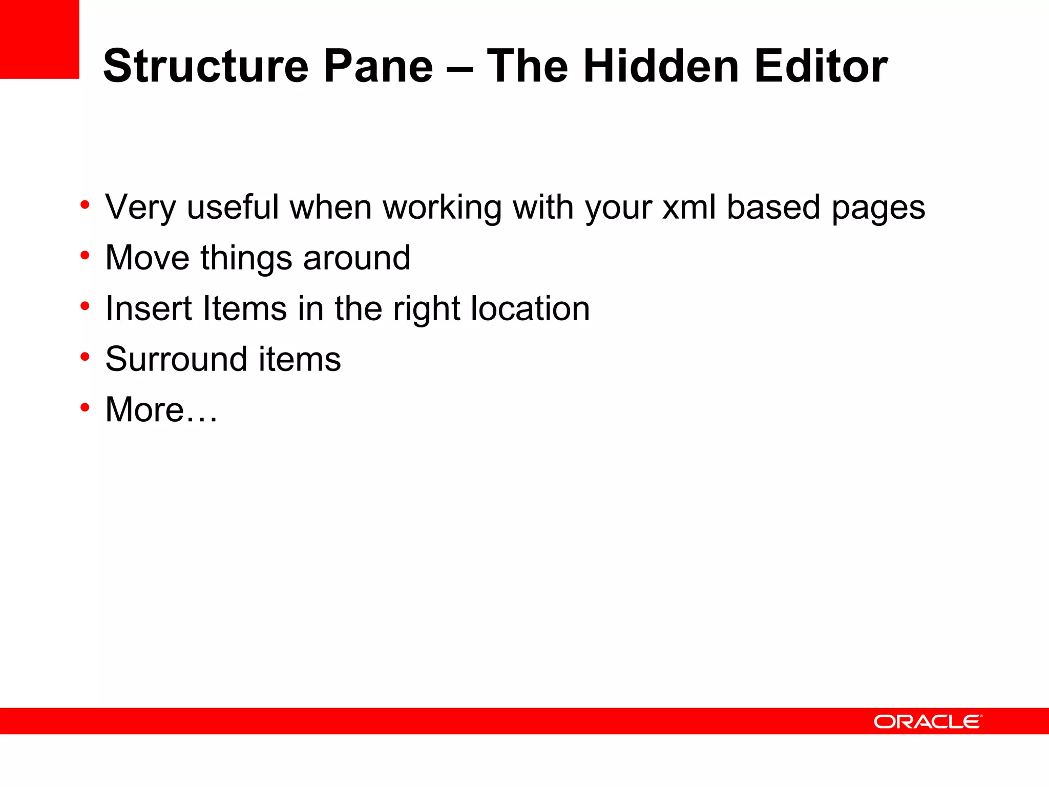 Structure Pane – The Hidden Editor Very useful when working with your xml based pages Move things around Insert Items in the right location Surround items More… 