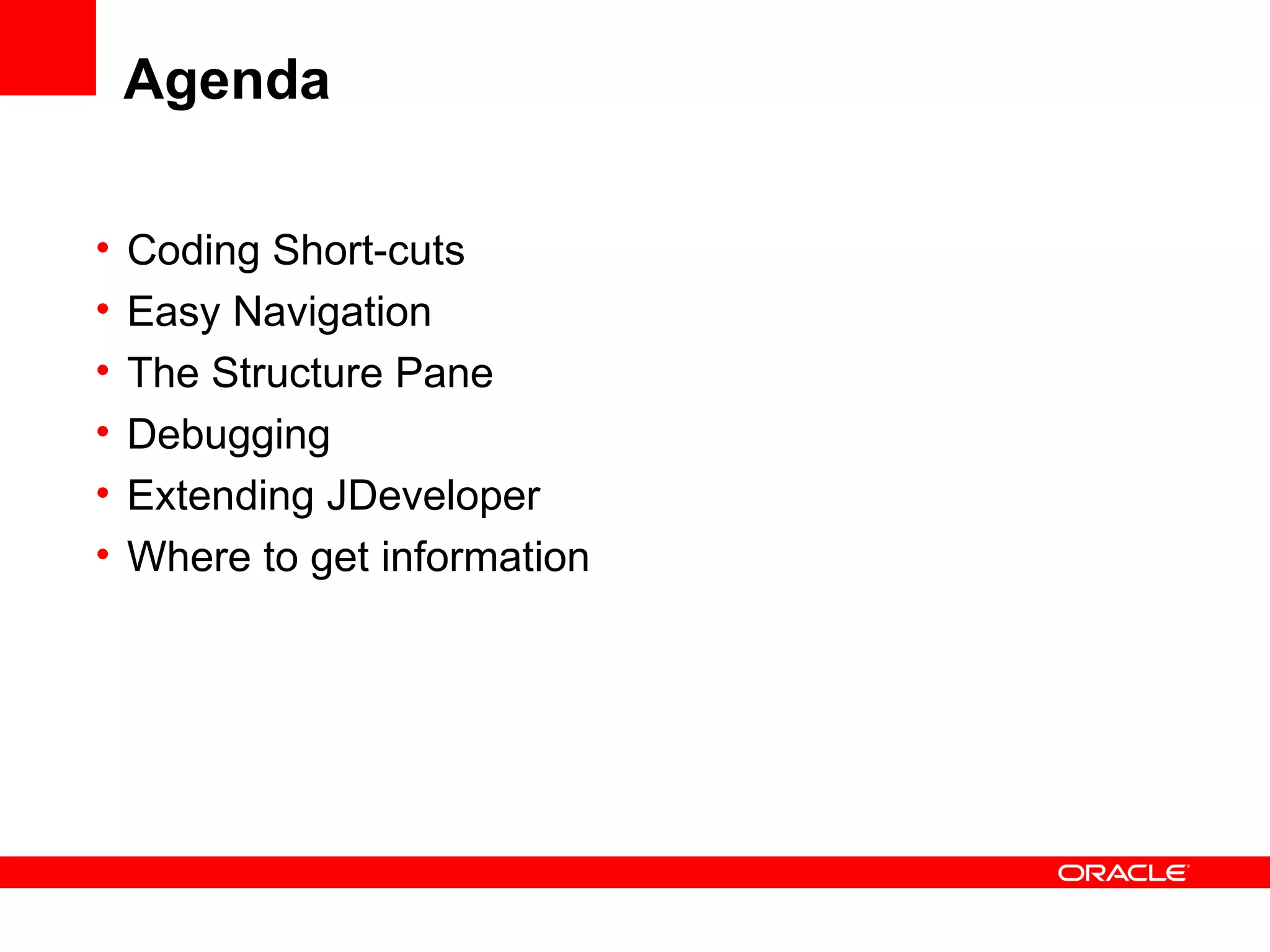 Agenda Coding Short-cuts Easy Navigation The Structure Pane Debugging Extending JDeveloper Where to get information 
