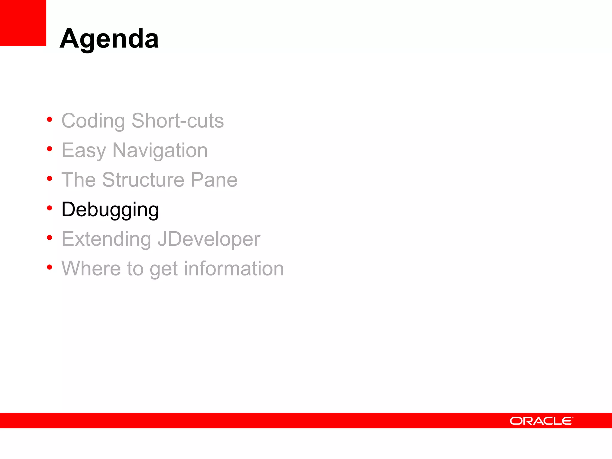 Agenda Coding Short-cuts Easy Navigation The Structure Pane Debugging Extending JDeveloper Where to get information 