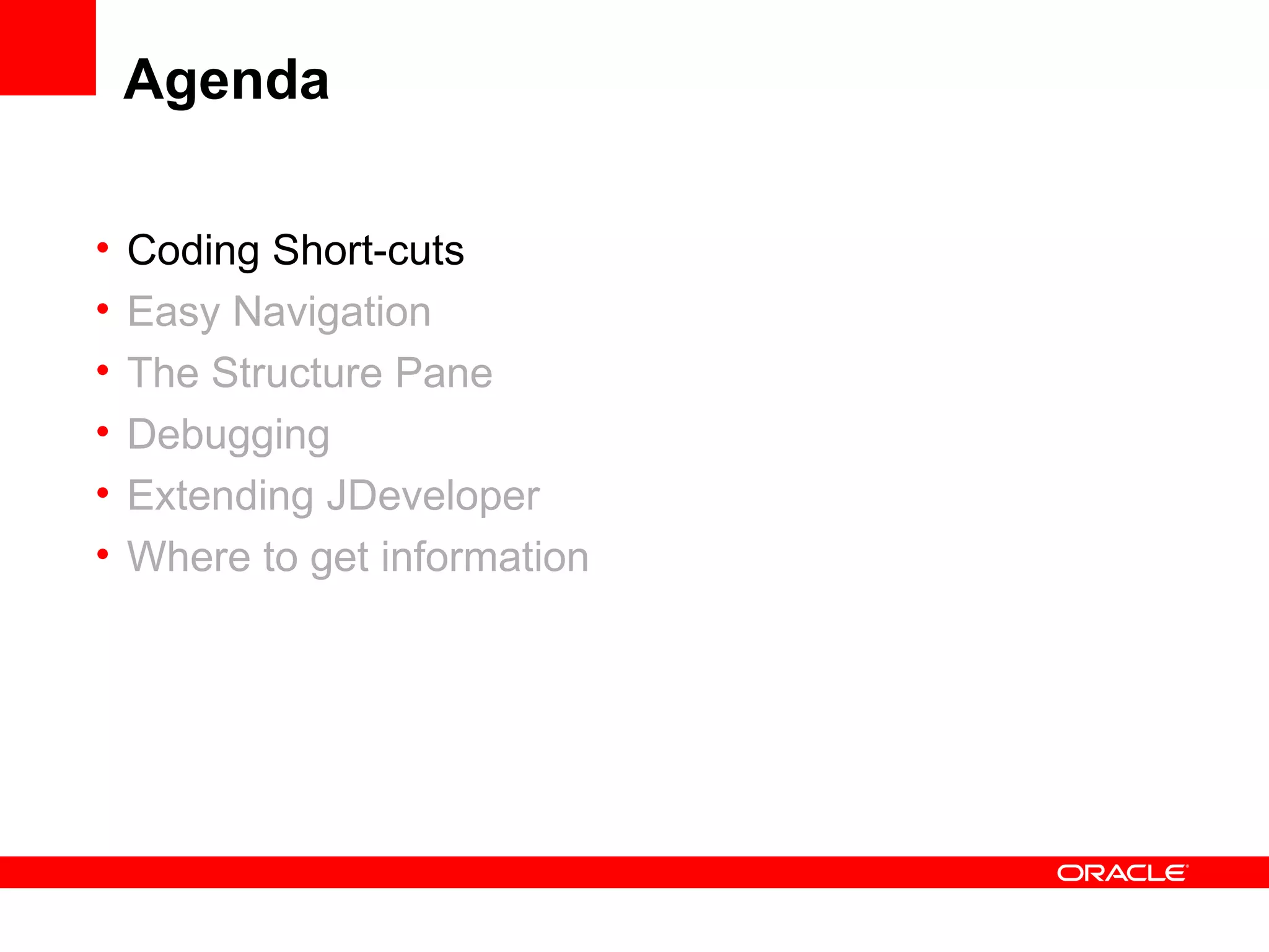 Agenda Coding Short-cuts Easy Navigation The Structure Pane Debugging Extending JDeveloper Where to get information 
