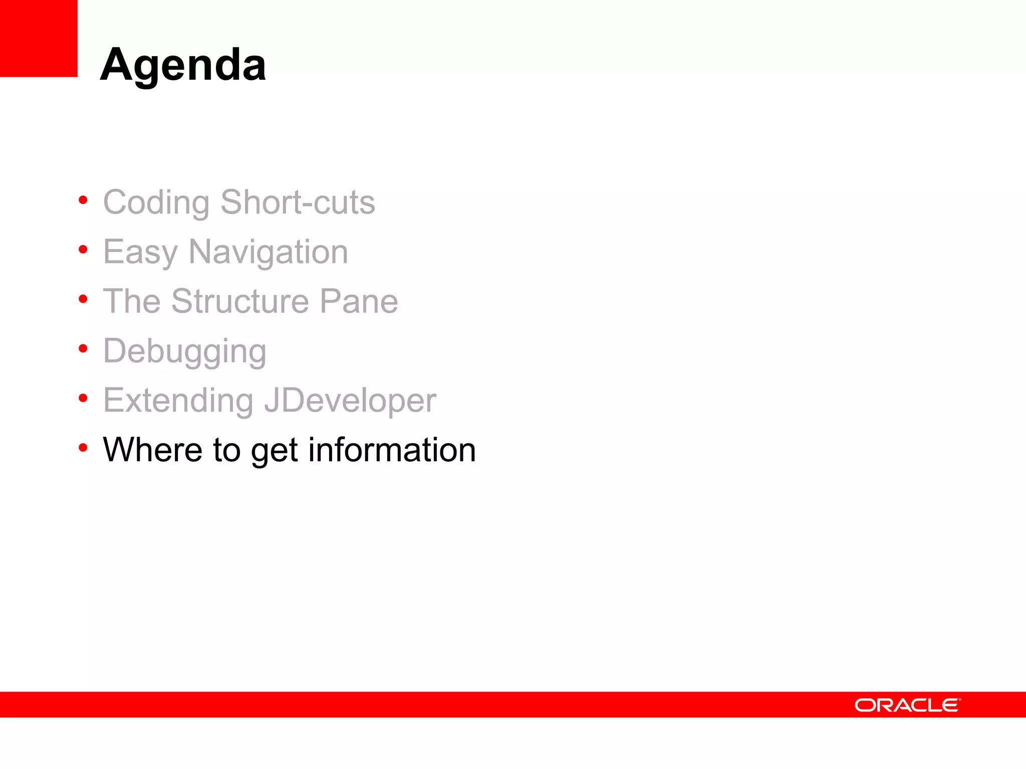 Agenda Coding Short-cuts Easy Navigation The Structure Pane Debugging Extending JDeveloper Where to get information 
