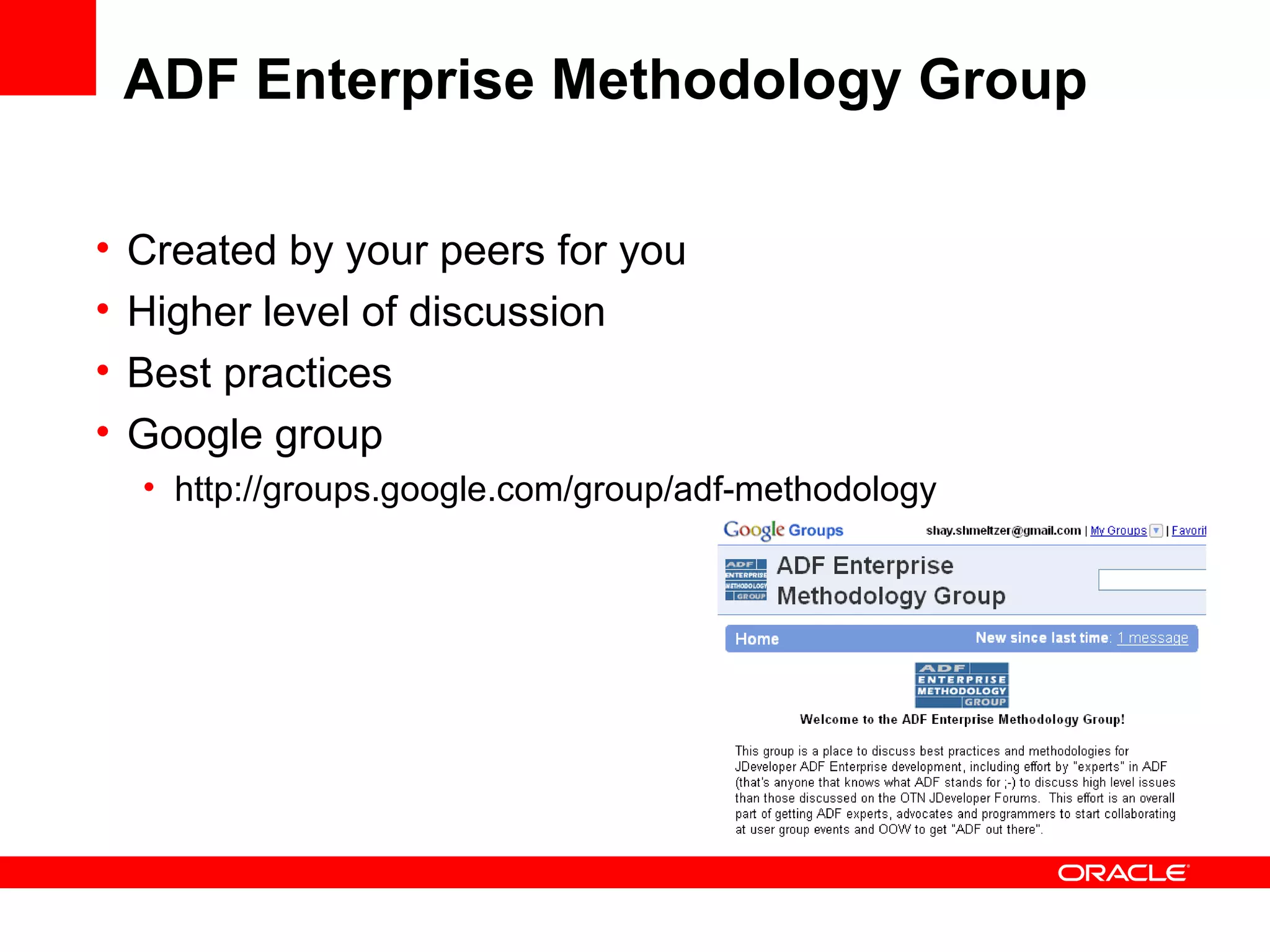 ADF Enterprise Methodology Group Created by your peers for you Higher level of discussion Best practices Google group http://groups.google.com/group/adf-methodology 