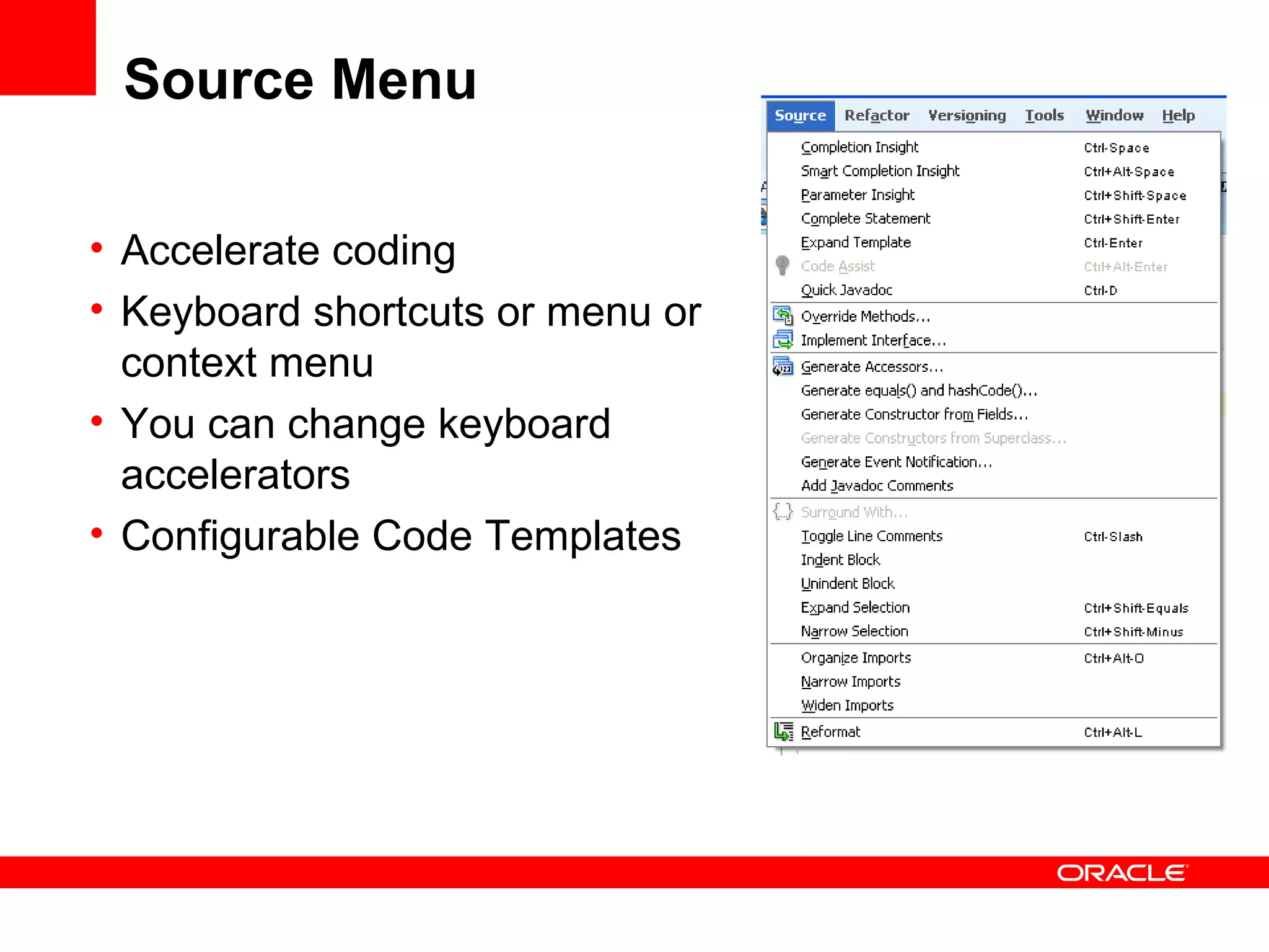 Source Menu Accelerate coding  Keyboard shortcuts or menu or context menu You can change keyboard accelerators Configurable Code Templates 