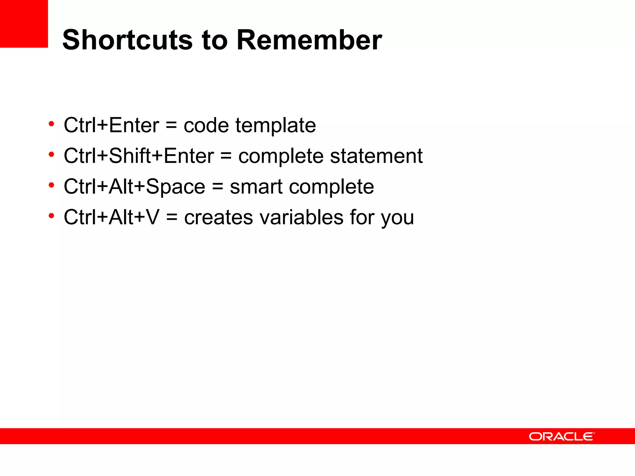 Shortcuts to Remember Ctrl+Enter = code template Ctrl+Shift+Enter = complete statement Ctrl+Alt+Space = smart complete Ctrl+Alt+V = creates variables for you 