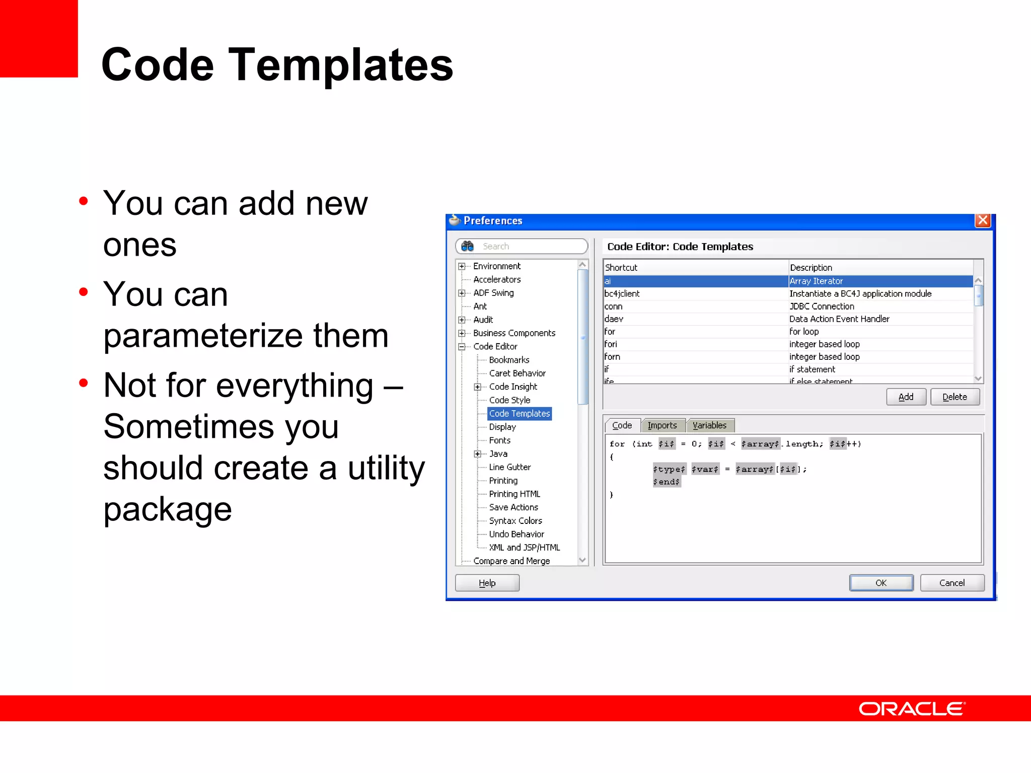 Code Templates You can add new ones You can parameterize them Not for everything –Sometimes you should create a utility package 