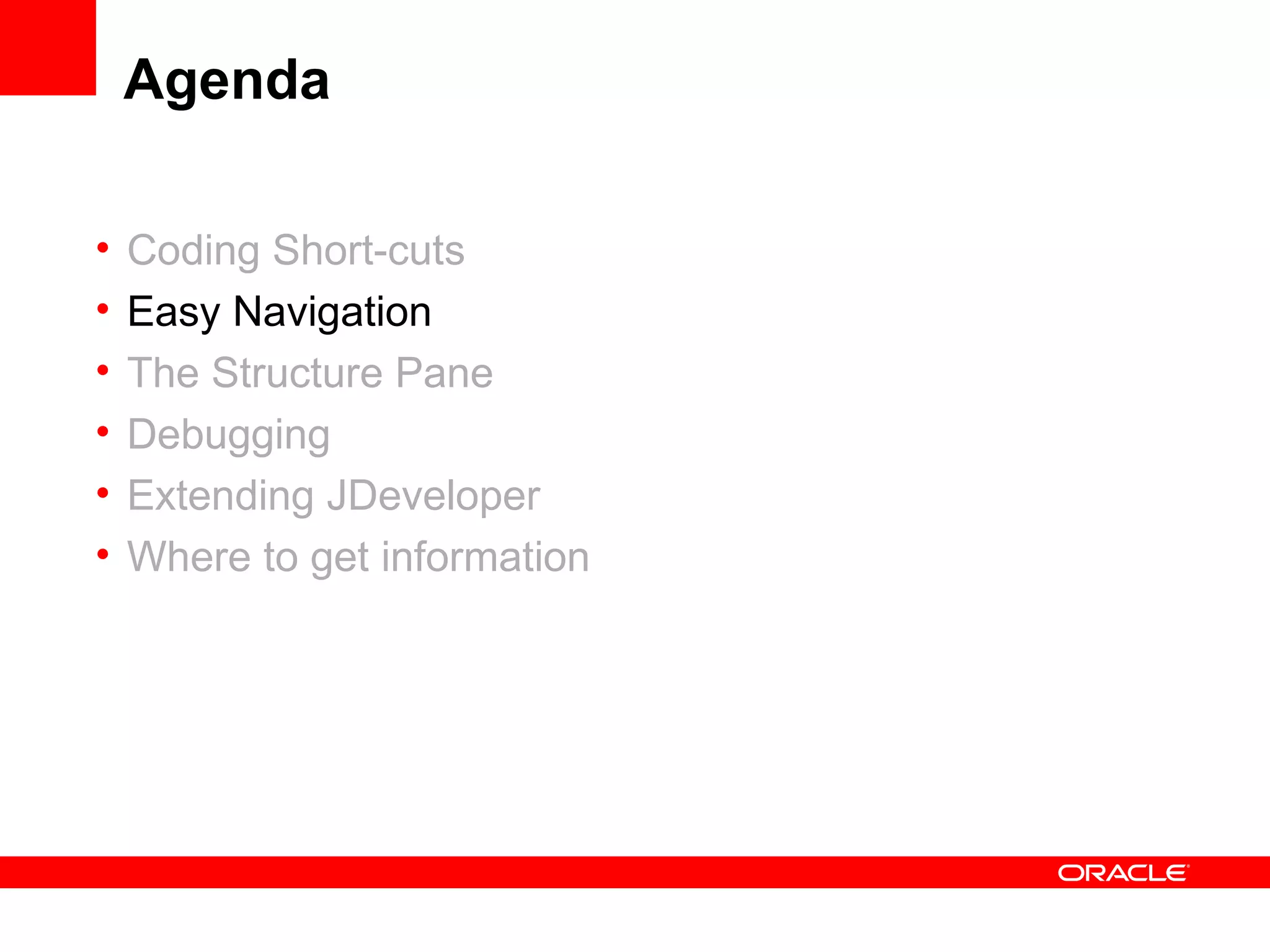 Agenda Coding Short-cuts Easy Navigation The Structure Pane Debugging Extending JDeveloper Where to get information 