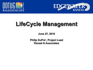LifeCycle Management June 27, 2010 Philip DuPre’, Project Lead Ranzal & Associates 
