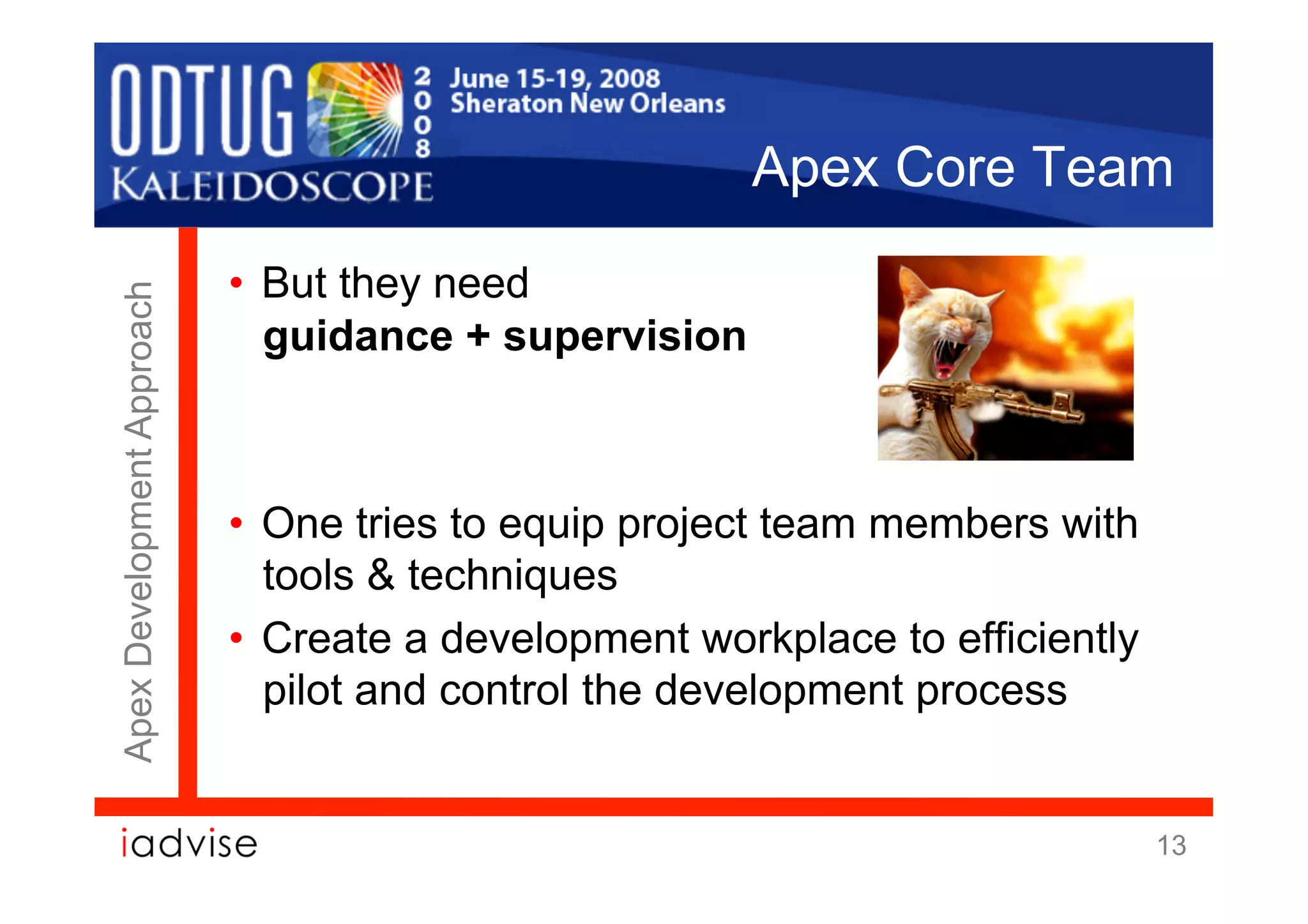 Apex Core Team
                            •  But they need
Apex Development Approach




                               guidance + supervision



                            •  One tries to equip project team members with
                               tools & techniques
                            •  Create a development workplace to efficiently
                               pilot and control the development process


                                                                               13
 