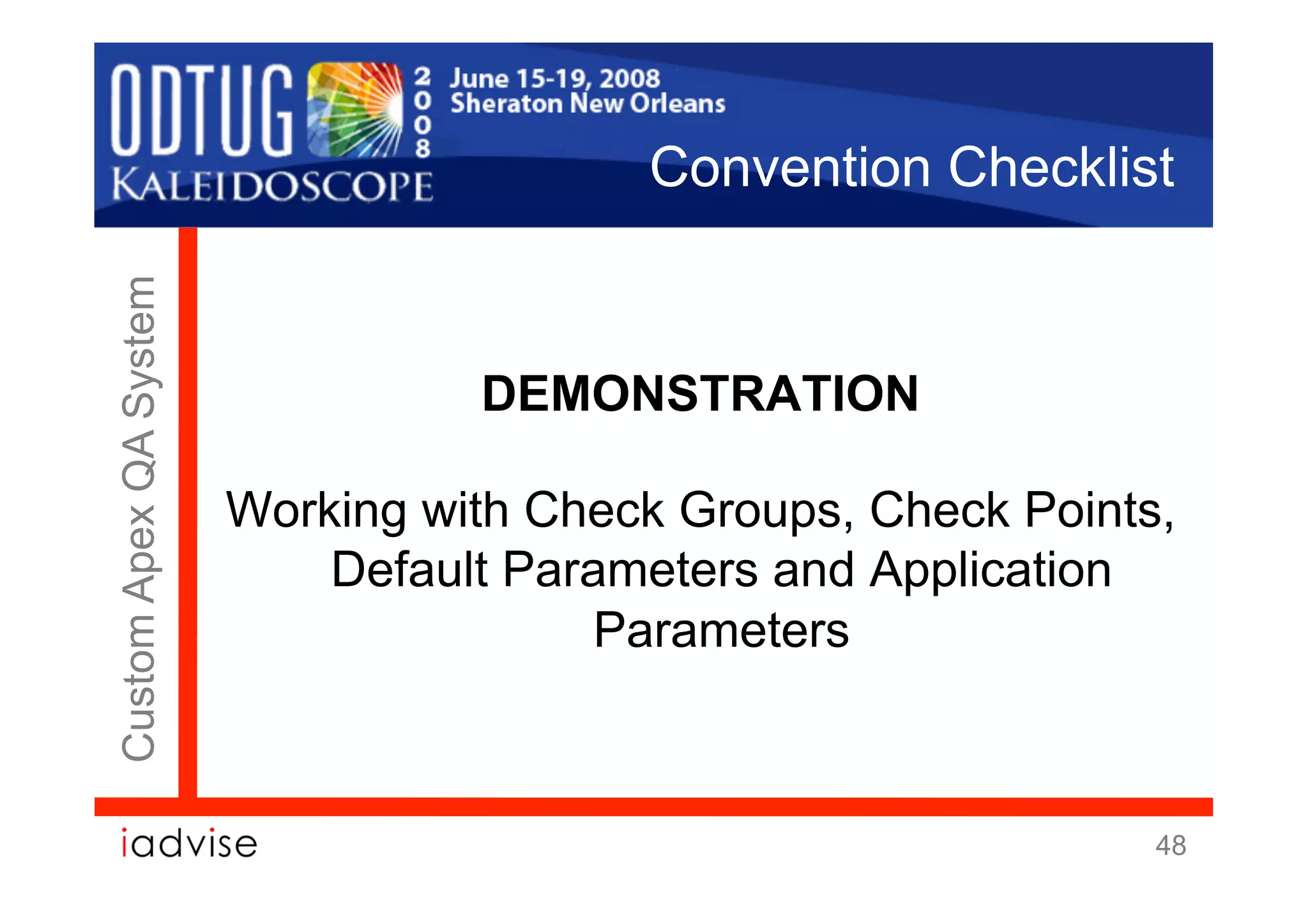 Convention Checklist
Custom Apex QA System




                                  DEMONSTRATION

                        Working with Check Groups, Check Points,
                            Default Parameters and Application
                                        Parameters



                                                               48
 