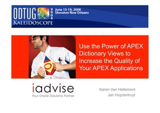 Use the Power of APEX
                                Dictionary Views to
                                Increase the Quality of
                                Your APEX Applications


                                       Karen Van Hellemont
Your Oracle Solutions Partner              Jan Huyzentruyt
 
