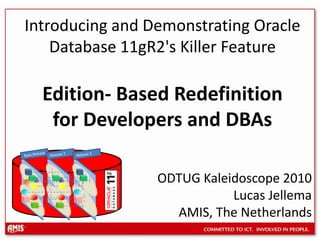Release 2 Release 3 Base Release Introducing and Demonstrating Oracle Database 11gR2's Killer FeatureEdition- Based Redefinition for Developers and DBAs ODTUG Kaleidoscope 2010 Lucas Jellema  AMIS, The Netherlands 