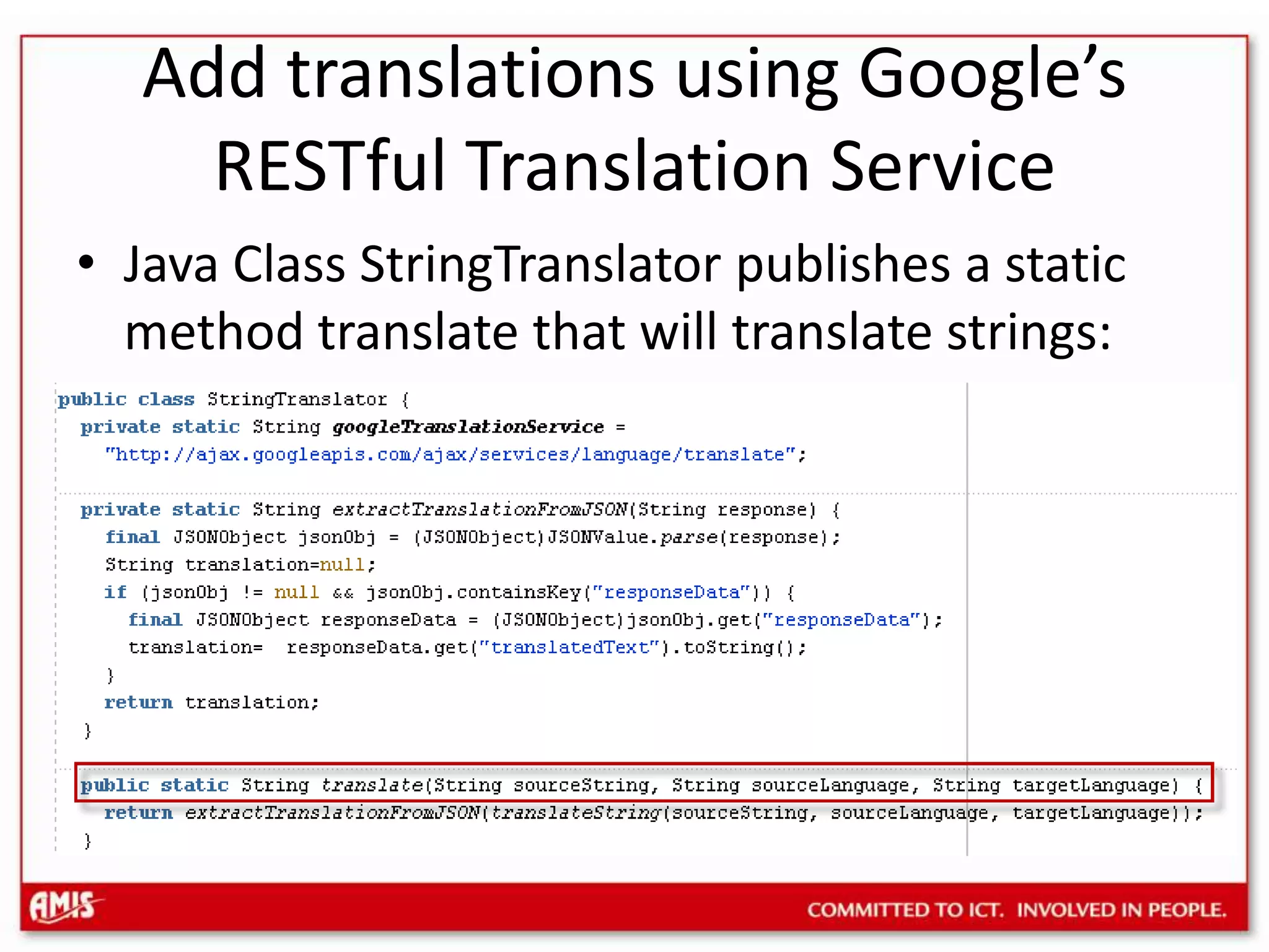 Add translations using Google’s RESTful Translation ServiceJava Class StringTranslator publishes a static method translate that will translate strings: