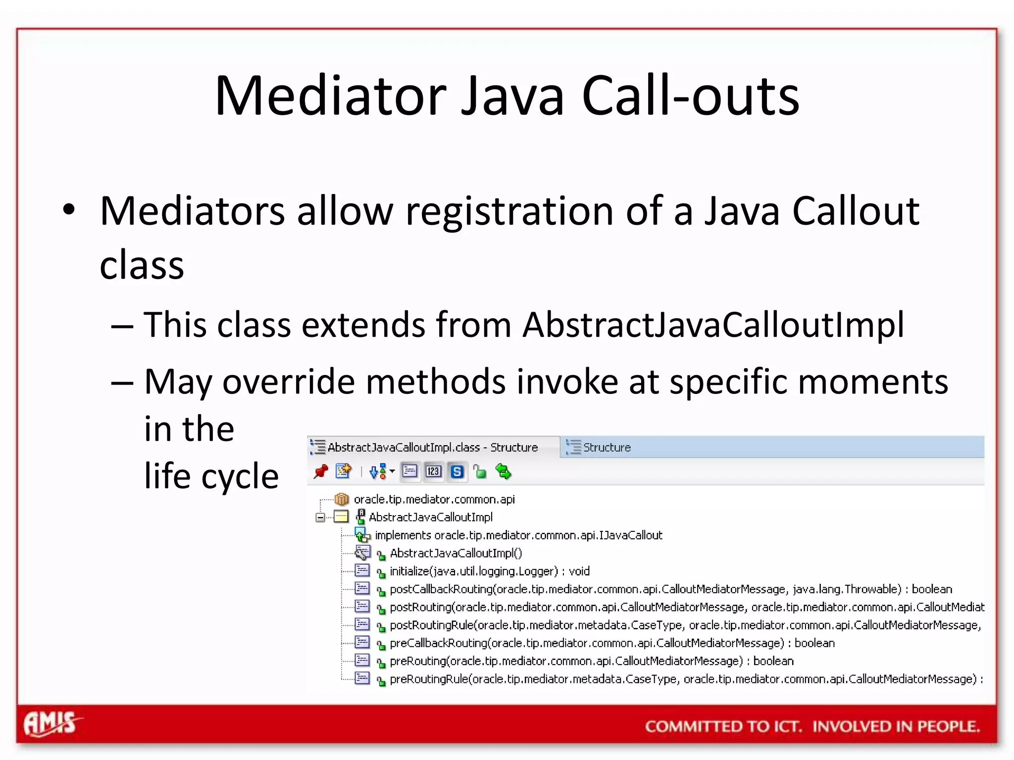 Mediator Java Call-outsMediators allow registration of a Java Callout classThis class extends from AbstractJavaCalloutImplMay override methods invoke at specific momentsin thelife cycle 