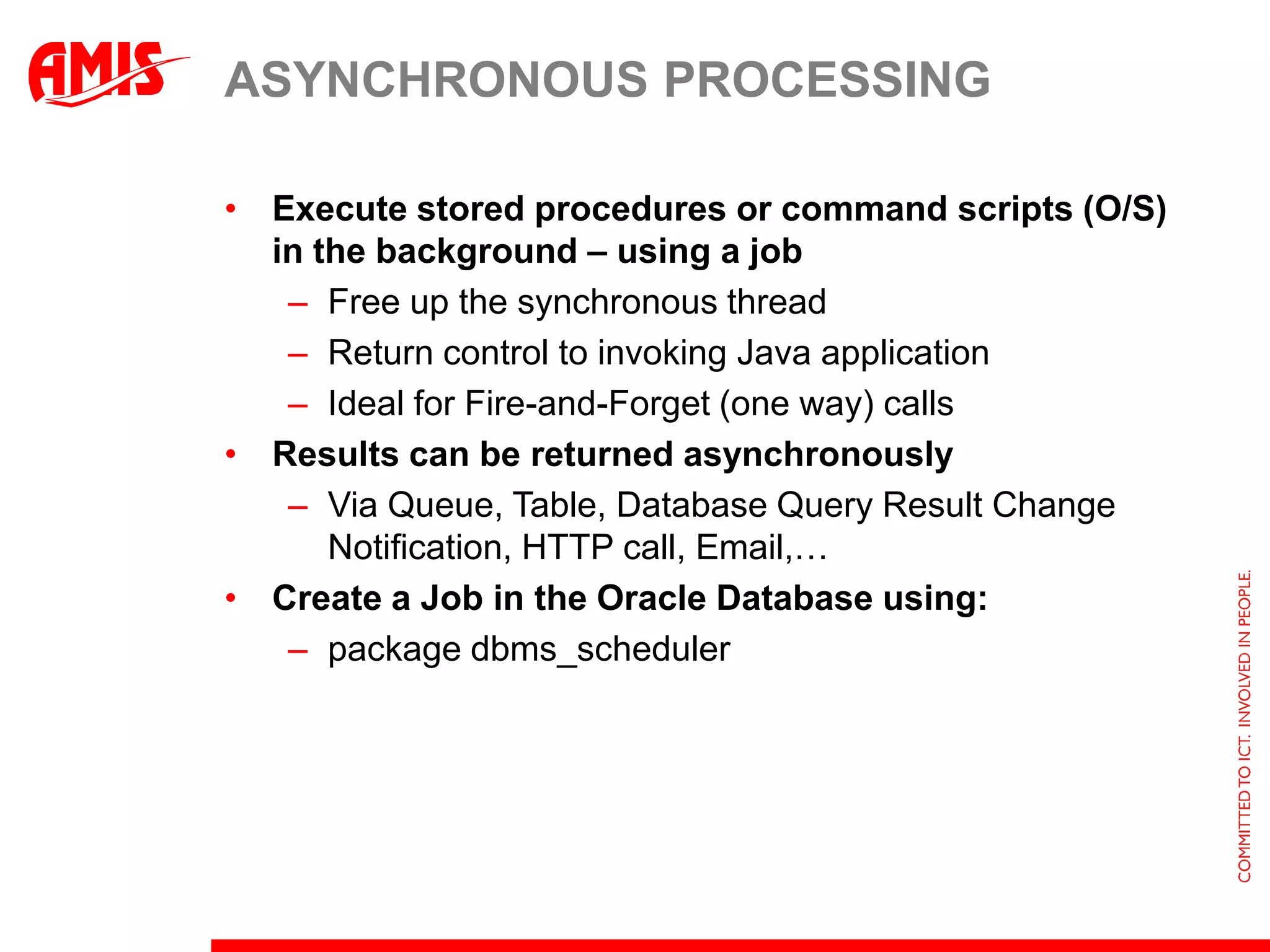 Auto Refresh for ViewObjectsViewObjects in a Shared Application Module can be registered for auto refreshTypically such application wide VOs are near-staticWhenever the underlying data set changes (in the database), the VO rowset should be refreshedBy setting Auto Refresh (to true) for the ViewObject, the VO will be refreshed whenever the database is changedADF registers the VO query with the Database (11g) Result Set Change Notification mechanism through JDBCNote: the VO should not have an Order By clause nor select a Date column