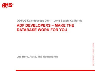 ADF Developers – make the database work for you ODTUG Kaleidoscope 2011 – Long Beach, California Luc Bors, AMIS, The Netherlands 