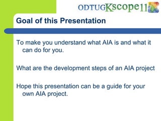 Goal of thisPresentation<br />To makeyouunderstandwhat AIA is and whatitcan do foryou.<br />What are the development steps...