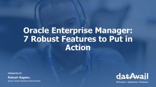 Oracle Enterprise Manager:
7 Robust Features to Put in
Action
PRESENTED BY
Rakesh Nagdev,
Senior Oracle Database Administrator
 