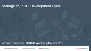 info@rittmanmead.com www.rittmanmead.com @rittmanmead
Jerome Francoisse | ODTUG Webinar | January 2016
Manage Your ODI Development Cycle
1
 