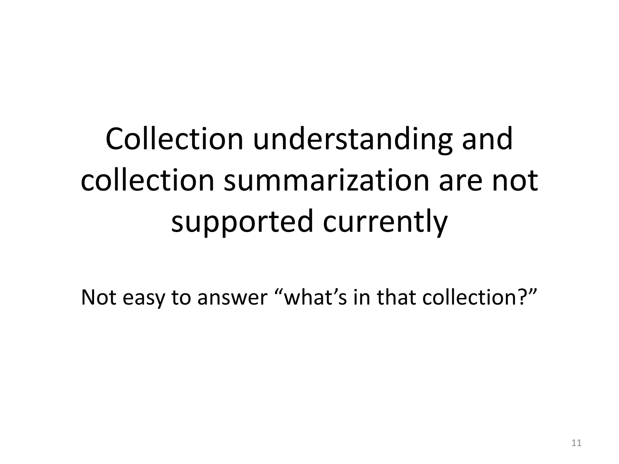 Collection understanding and
collection summarization are not
supported currently
Not easy to answer “what’s in that collection?”
11