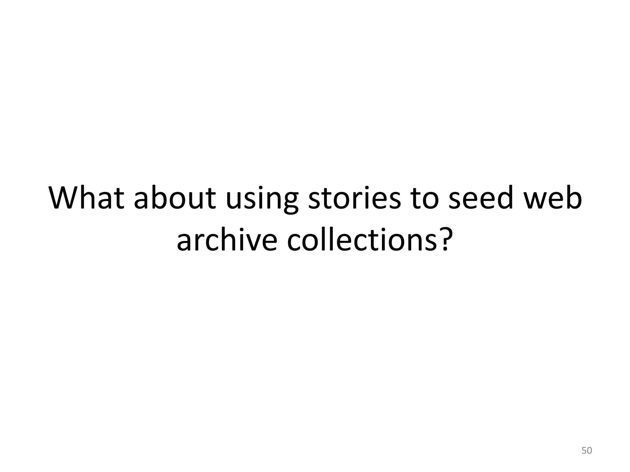 What about using stories to seed web
archive collections?
50