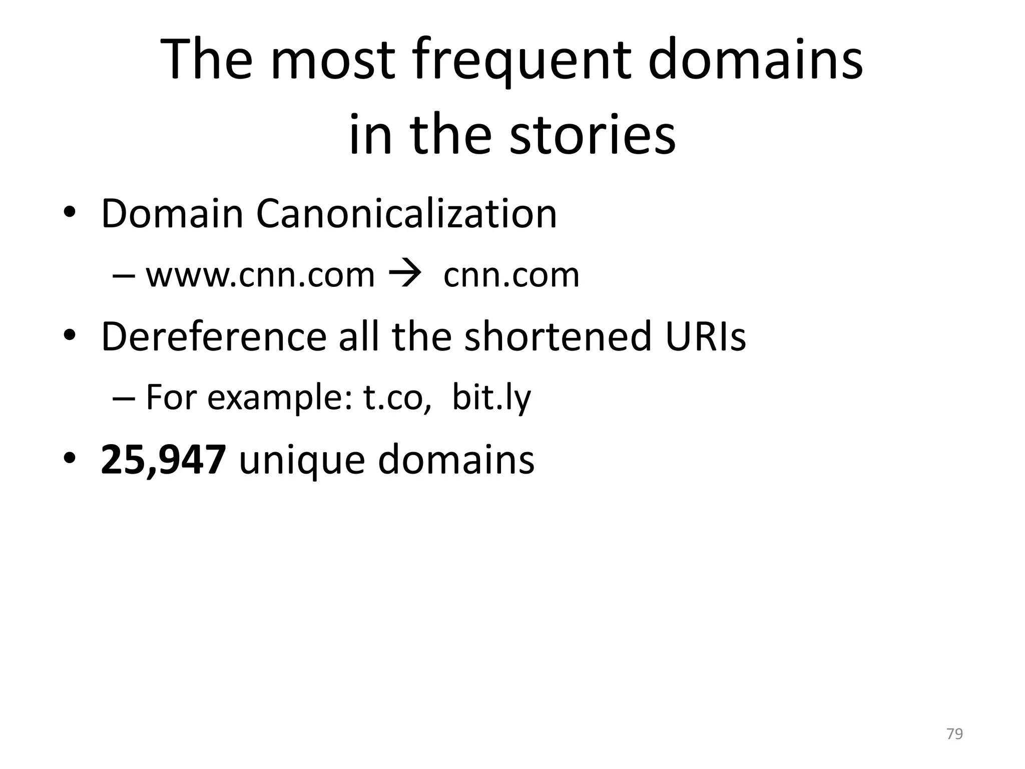 The most frequent domains
in the stories
• Domain Canonicalization
– www.cnn.com cnn.com
• Dereference all the shortened URIs
– For example: t.co, bit.ly
• 25,947 unique domains
79