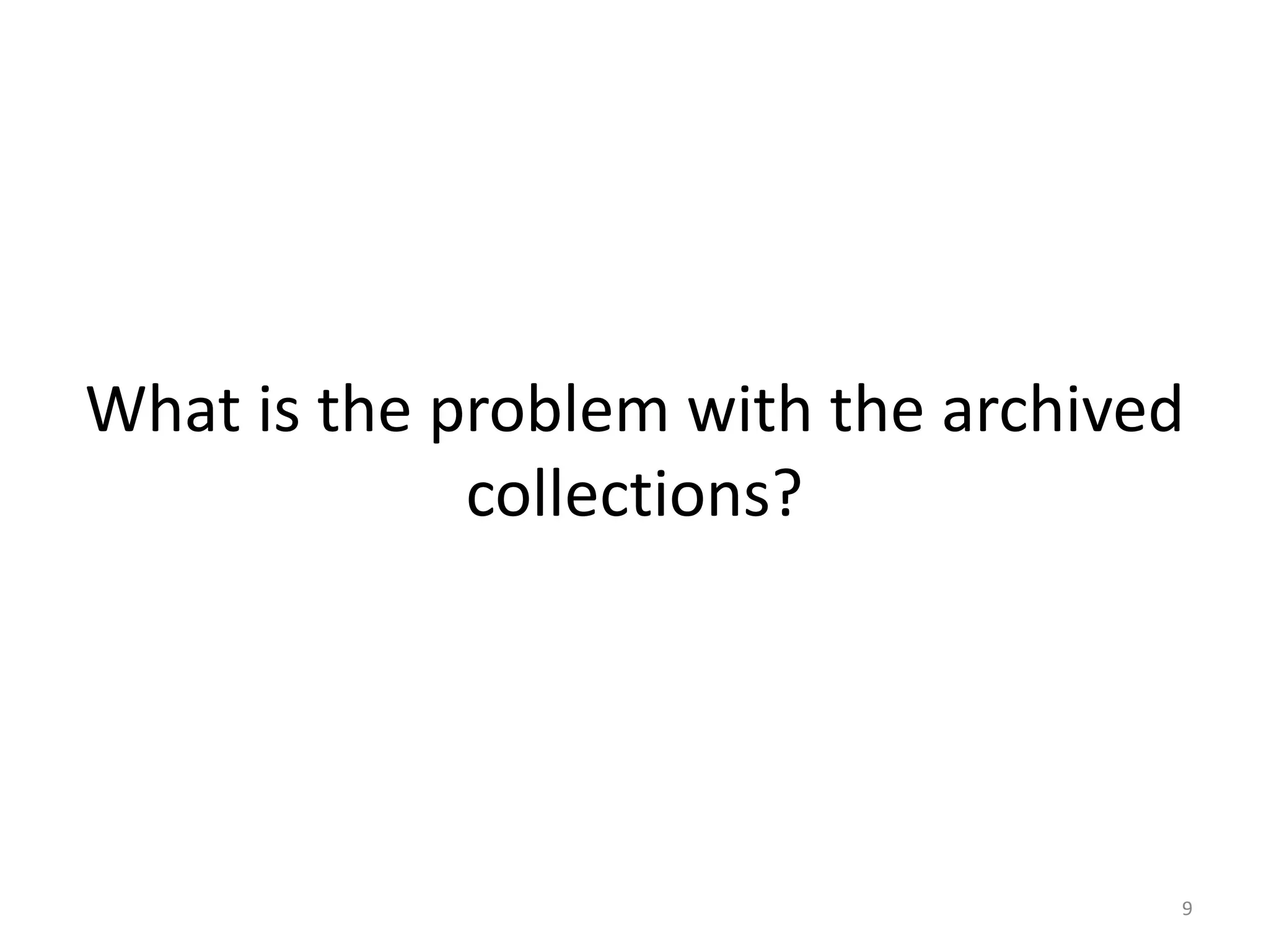 What is the problem with the archived
collections?
9