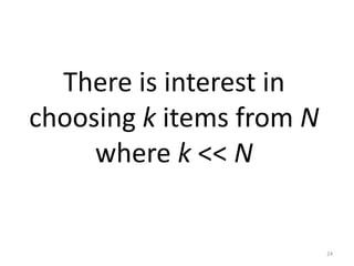There is interest in
choosing k items from N
where k << N
24
 